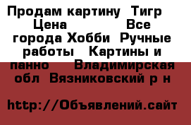 Продам картину “Тигр“ › Цена ­ 15 000 - Все города Хобби. Ручные работы » Картины и панно   . Владимирская обл.,Вязниковский р-н